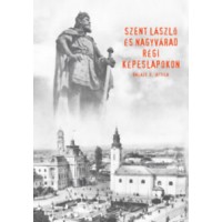 Balázs D. Attila: Szent László és Nagyvárad régi képeslapokon